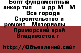 Болт фундаментный анкер тип 1.1 и др М20-М50 - Все города Строительство и ремонт » Материалы   . Приморский край,Владивосток г.